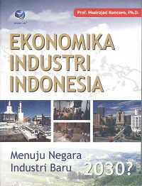 Ekonomika industri Indonesia : menuju negara industri baru 2030