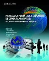 Mengelola perbatasan Indonesia di dunia tanpa batas : isu, permasalahan dan pilihan kebijakan