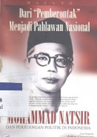 Dari pemberontak menjadi pahlawan nasional : Mohammad Natsir dan perjuangan politik di Indonesia