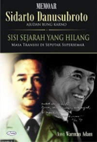 Memoar Sidarto Danusubroto ajudan Bung Karno : sisi sejarah yang hilang masa transisi diseputar supersemar