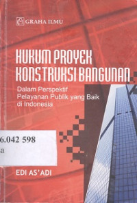 Hukum proyek konstruksi bangunan : dalam perspektif pelayanan publik yang baik di Indonesia