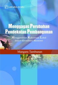 Menggagas perubahan pendekatan pembangunan : menggerakkan kekuatan lokal dalam globalisasi ekonomi