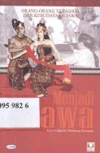 Menjadi Jawa : orang orang Tionghoa dari kebudayaan Jawa di Surakarta 1895-1998