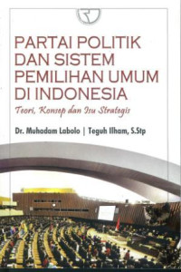 Partai politik dan sistem pemilihan umum di Indonesia : teori, konsep dan isu strategis