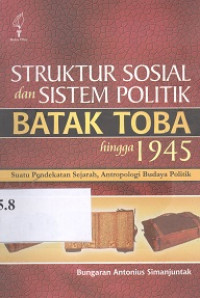 Struktur sosial dan sisitem politik Batak Toba hingga 1945 : suatu pendekatan antropologi budaya politik