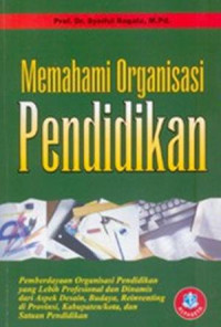 Memahami organisasi pendidikan : pemberdayaan organisasi pendidikan yang lebih profesional dan dinamis dari aspek desain, budaya, reinventing di provinsi, kabupaten/kota, dan satuan pendidikan