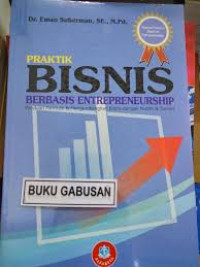 Praktek bisnis berbasis entrepreneurship : Paduan memulai dan mengembangkan bisnis dengan mudah dan sukses