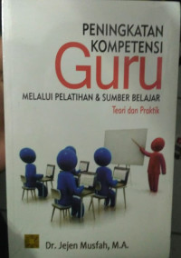 Peningkatan kompetensi guru : melalui pelatihan dan sumber belajar tori dan praktik