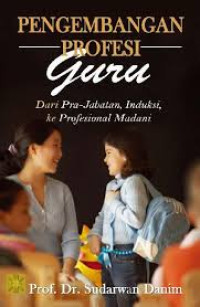 Pengembangan profesi guru : dari pra-jabatan, induksi, ke profesional madani