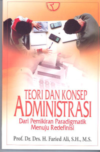 Teori dan konsep administrasi : dari pemikiran paradigmatik menuju redefinisi