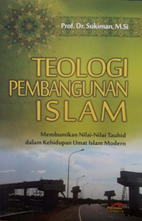 Teologi pembangunan islam : membumikan nilai-nilai tauhid dalam kehidupan umat islam modern