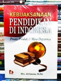 Kebijaksanaan pendidikan di indonesia : Proses, Produk dan masa depannya