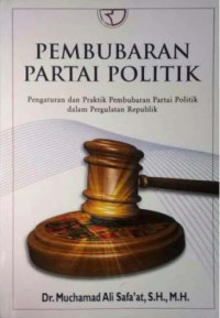 Pembubaran partai politik : pengaturan dan praktik pembubaran partai politik dalam pergulatan republik