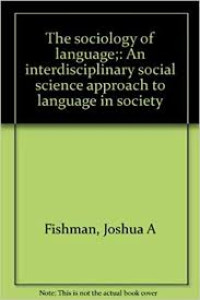 The sociology of language : An interdisciplinary social cience approach to language in society