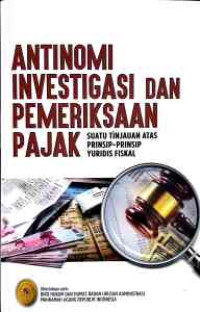 Antinomi investigasi dan pemeriksaan pajak : suatu tinjauan atas prinsip-prinsip yuridis fiskal