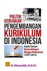 Politik kebijakan pengembangan kurikulum di Indonesia sejak zaman kemerdekaan hingga reformasi (1947-2013)