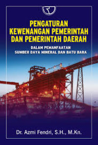 Pengaturan kewenangan pemerintah dan pemerintah daerah : dalam pemanfaatan sumber daya mineral dan batu bara