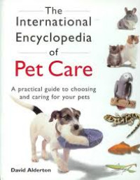 The international encyclopedia of pet care a practical guide to choosing and caring for your pets