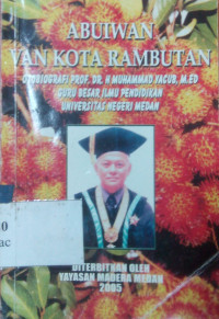 Abuiwan van kota rambutan : Otobiografi Prof. DR. H. Muhammad Yacub, M.ED guru besar ilmu pendidikan Universitas Negeri Medan