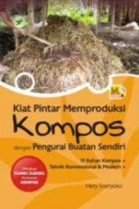 Kiat pintar memproduksi kompos dengan pengurai buatan sendiri : Dilengkapi kunci sukses pemasaran kompos