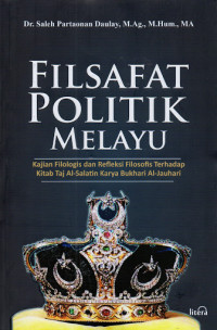 Filsafat politik melayu : kajian filologis dan refleksi filosofis terhadap kitab Taj Al-Salatin karya Bukhari Al-jauhar