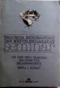 Bagaimana mengorganisasi dan menyelenggarakan seminar : apa yang perlu dilakukan dan kapan kita melaksanakannya
