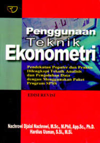 Penggunaan teknik ekonometri : pendekatan populer dan praktis dilengkapi teknik analisis dan pengolahan data dengan menggunakan paket program SPSS