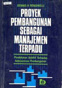 Proyek pembangunan sebagai manajemen terpadu : pendekatan adaptif terhadap administrasi pembangunan