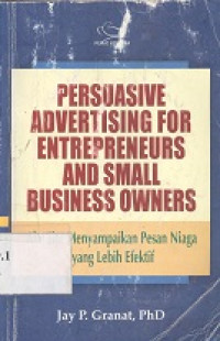 Persuasive advertising For Entrepreneurs and Small Business Owners : alat jitu menyampaikan pesan niaga yang lebih efektif