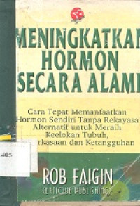 Meningkatkan hormon secara alami : cara tepat memanfaatkan hormon sendiri tanpa rekayasa alternatif untuk meraih keelokan tubuh, keperkasaan dan ketangguhan