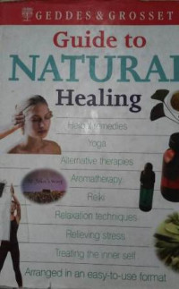 Guide to natural healing : herbal remedies, yoga, alternative therapies, aromatherapy, reiki, relaxation techniques, relieving stress, treating the inner self, arranged in an easy-to-use format