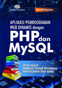 Aplikasi pemrograman web dinamis dengan PHP dan MySQL : studi kasus membuat sistem informasi