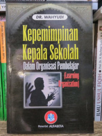 Kepemimpinan kepala sekolah : dalam organisasi pembelajar (learning organization)