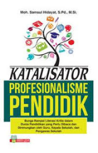 Katalisator profesionalisme pendidik : bunga rampai literasi kritis dalam dunia pendidikan yang perlu dibaca dan direnungkan oleh guru, kepala sekolah, dan pengawas sekolah