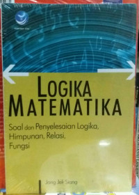 Logika matematika : soal dan penyelesaian logika, himpunan, relasi, fungsi