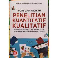 Teori dan praktik penelitian kuantitatif kualitatif : Penelitian Tindakan Kelas (PTK) Research and Development (R&D)