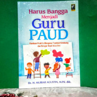 Harus bangga menjadi guru PAUD : panduan praktis mengenai tumbuh kembang belajar anak usia dini