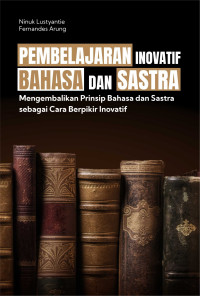 Pembelajaran inovatif bahasa dan sastra : mengembalikan prinsip bahasa dan sastra sebagai cara berpikir inovatif