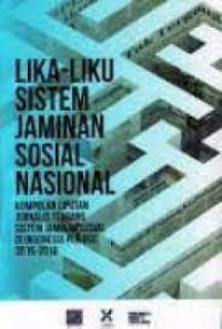 Lika-liku Sistem Jaminan Sosial Nasional: Kumpulan Liputan Jurnalis Tentang Sistem Jaminan Sosial di Indonesia Periode 2015-2016