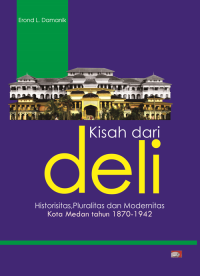 Kisah Dari Deli; Historisitas, Pluralitas dan Modernitas Kota Medan Tahun 1870-1942