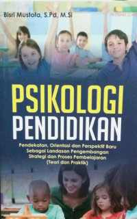 Psikologi pendidikan : pendekatan, orientasi, dan prespektif baru sebagai landasan pengembangan strategi dan proses pembelajaran (teori dan praktik)