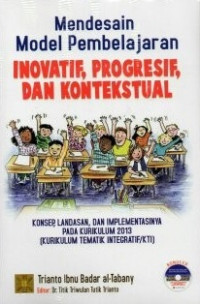 Mendesain model pembelajaran inovatif, progresif dan kontekstual : konsep, landasan dan implementasinya pada kurikulum 2013 (Kurikulum tematik integratif/KTI)