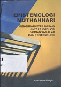 Epistemologi muthahhari : (mengurai keterjalinan antara ideologi pandangan alam epistemologi)