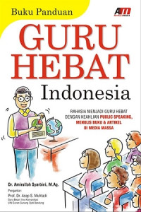 Guru Hebat Indonesia: Rahasia menjadi guru hebat dengan keahlian public speaking, menulis buku & artikel di media massa