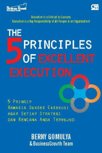 The 5 Principles of Excellent Execution = 5 prinsip rahasia sukses eksekusi agar setiap strategi dan rencana anda terwujud