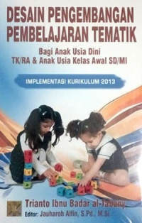 Desain pengembangan pembelajaran tematik bagi anak usia dini TK/RA dan anak usia kelas awal SD/MI : implementasi kurikulum 2013