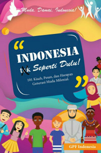 Indonesia tak seperti dulu : 101 kisah, pesan, dan harapan generasi muda milenial