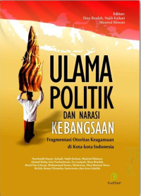 Ulama politik dan narasi kebangsaan : fragmentasi otoritas keagamaan di kota-kota Indonesia