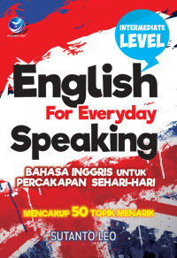 English for everyday speaking : bahasa Inggris untuk percakapan sehari-hari mencakup 50 topik menarik